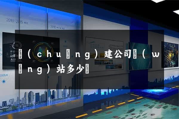 創(chuàng)建公司網(wǎng)站多少錢