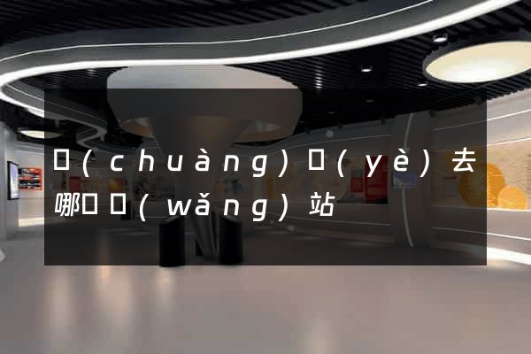 創(chuàng)業(yè)去哪個網(wǎng)站