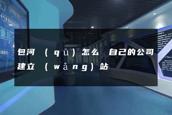包河區(qū)怎么給自己的公司建立網(wǎng)站