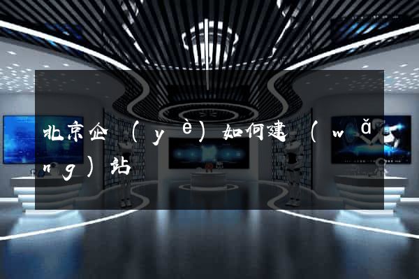 北京企業(yè)如何建網(wǎng)站