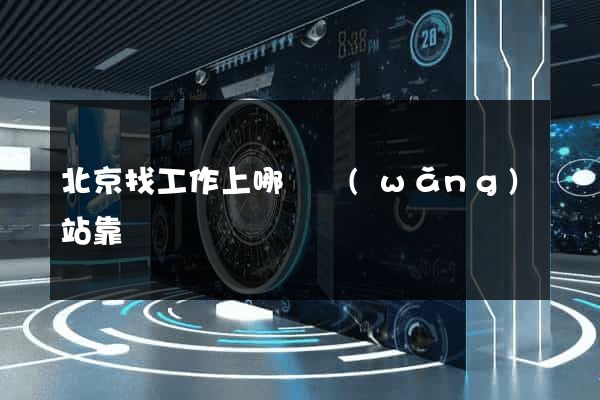 北京找工作上哪個網(wǎng)站靠譜