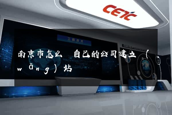 南京市怎么給自己的公司建立網(wǎng)站