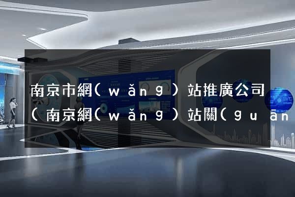 南京市網(wǎng)站推廣公司(南京網(wǎng)站關(guān)鍵詞推廣)