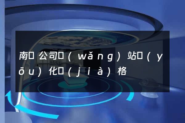 南寧公司網(wǎng)站優(yōu)化價(jià)格