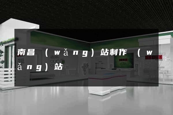 南昌網(wǎng)站制作網(wǎng)站