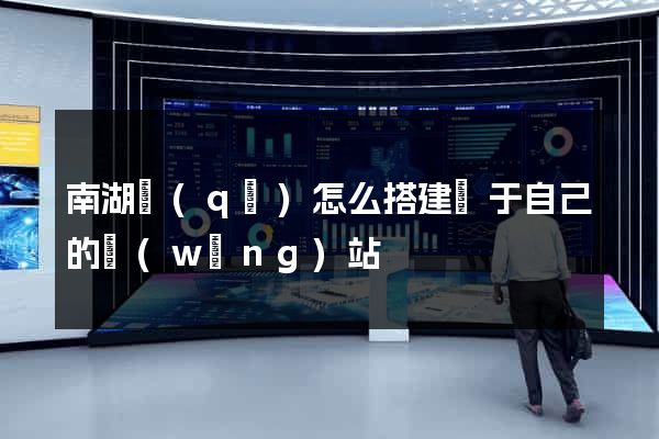 南湖區(qū)怎么搭建屬于自己的網(wǎng)站