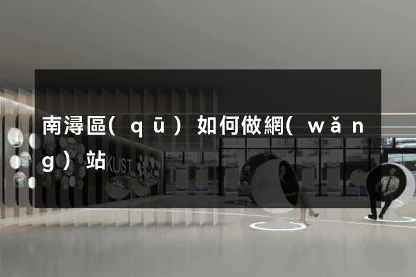 南潯區(qū)如何做網(wǎng)站