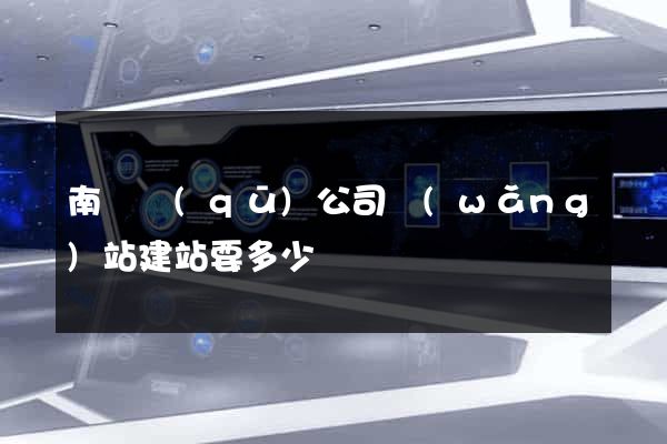 南譙區(qū)公司網(wǎng)站建站要多少錢