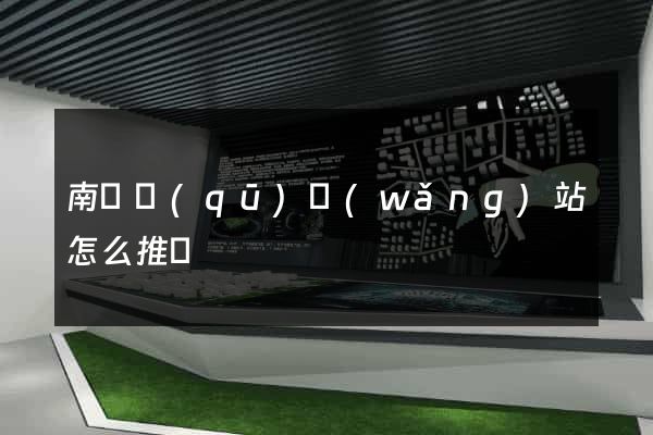 南譙區(qū)網(wǎng)站怎么推廣