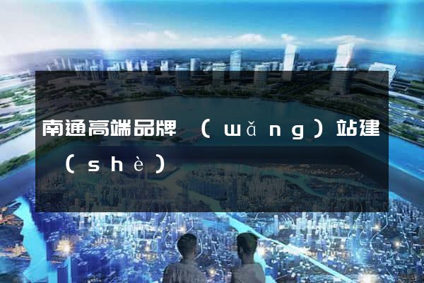南通高端品牌網(wǎng)站建設(shè)