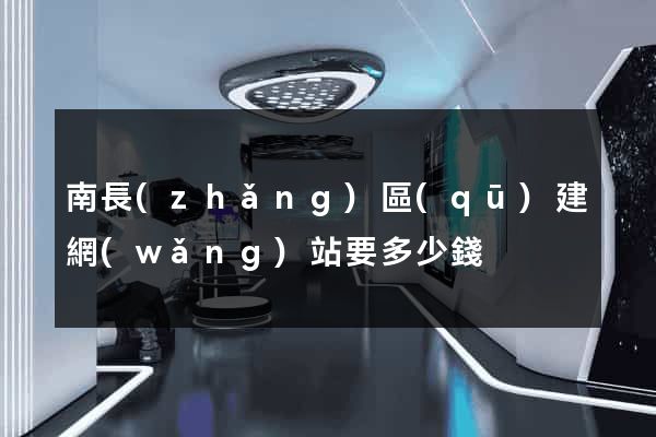 南長(zhǎng)區(qū)建網(wǎng)站要多少錢
