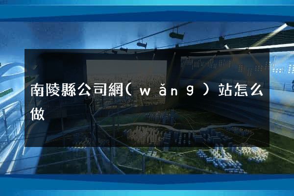 南陵縣公司網(wǎng)站怎么做