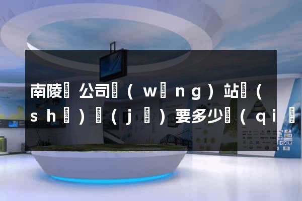 南陵縣公司網(wǎng)站設(shè)計(jì)要多少錢(qián)