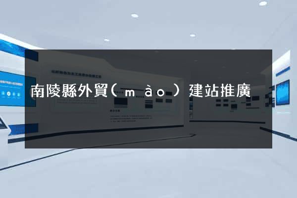 南陵縣外貿(mào)建站推廣