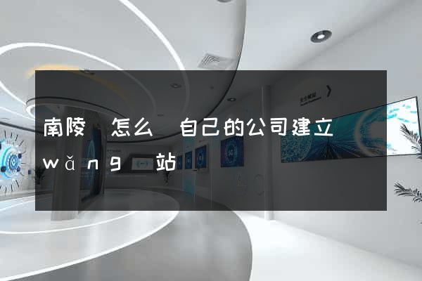 南陵縣怎么給自己的公司建立網(wǎng)站