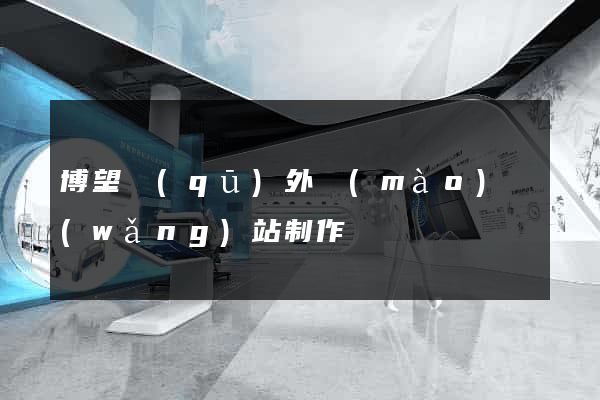 博望區(qū)外貿(mào)網(wǎng)站制作