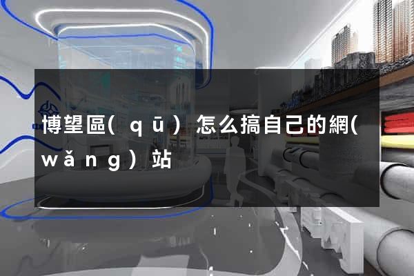 博望區(qū)怎么搞自己的網(wǎng)站