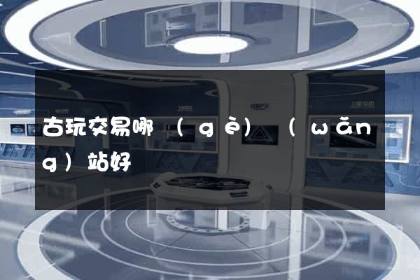 古玩交易哪個(gè)網(wǎng)站好
