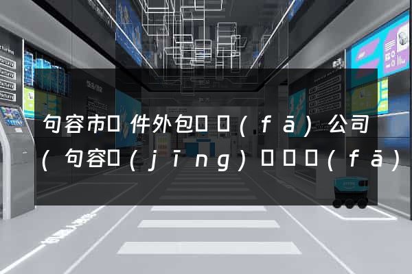 句容市軟件外包開發(fā)公司(句容經(jīng)濟開發(fā)區(qū)有些公司)