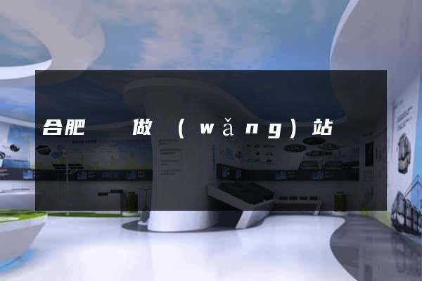 合肥專門做網(wǎng)站