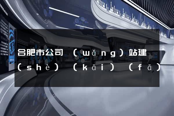合肥市公司網(wǎng)站建設(shè)開(kāi)發(fā)