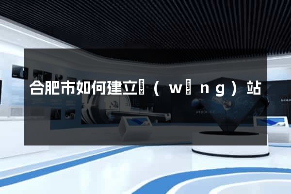 合肥市如何建立網(wǎng)站