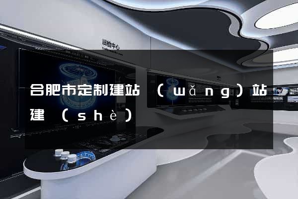 合肥市定制建站網(wǎng)站建設(shè)
