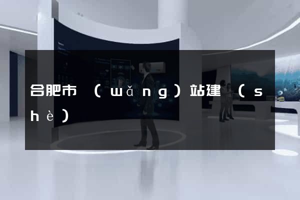 合肥市網(wǎng)站建設(shè)