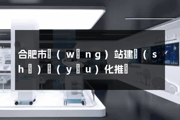 合肥市網(wǎng)站建設(shè)優(yōu)化推廣