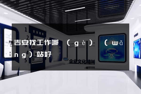 吉安找工作哪個(gè)網(wǎng)站好