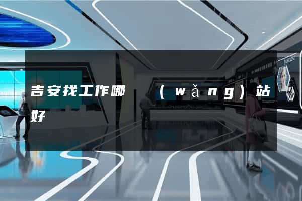 吉安找工作哪個網(wǎng)站好