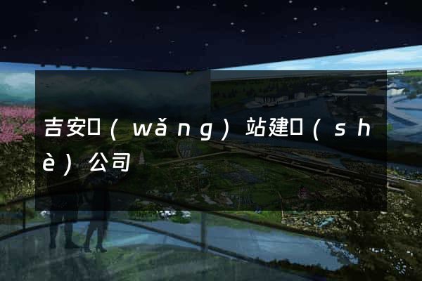 吉安網(wǎng)站建設(shè)公司