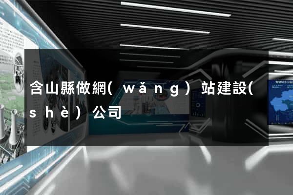 含山縣做網(wǎng)站建設(shè)公司