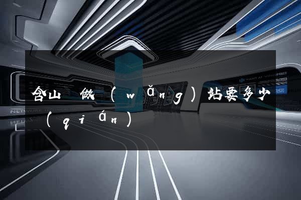 含山縣做網(wǎng)站要多少錢(qián)