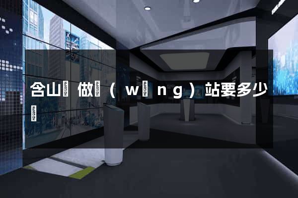 含山縣做網(wǎng)站要多少錢
