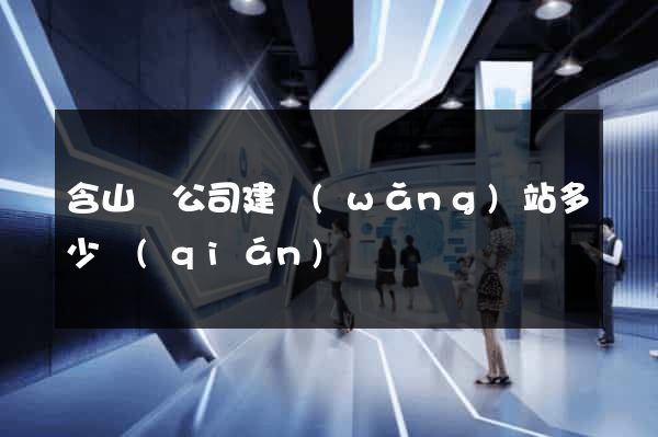 含山縣公司建網(wǎng)站多少錢(qián)