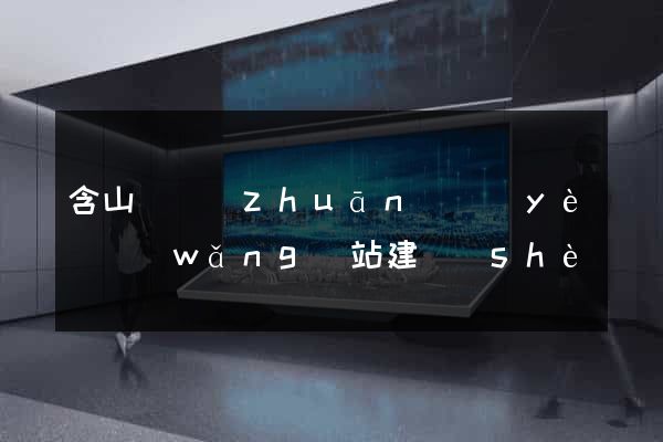 含山縣專(zhuān)業(yè)網(wǎng)站建設(shè)