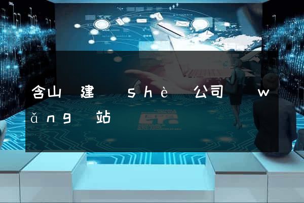 含山縣建設(shè)公司網(wǎng)站