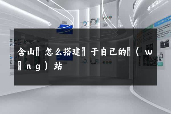 含山縣怎么搭建屬于自己的網(wǎng)站