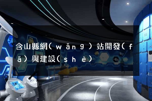 含山縣網(wǎng)站開發(fā)與建設(shè)