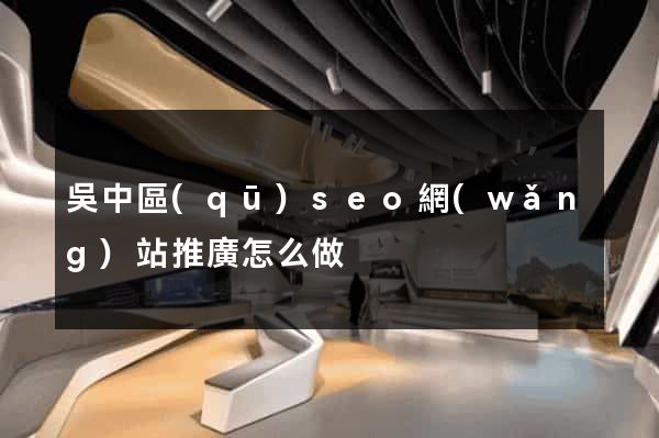 吳中區(qū)seo網(wǎng)站推廣怎么做