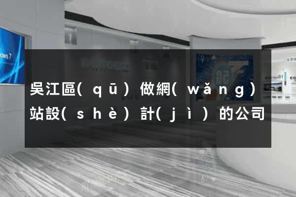 吳江區(qū)做網(wǎng)站設(shè)計(jì)的公司