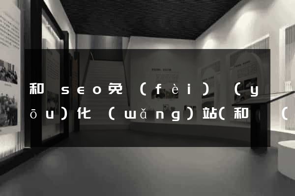和縣seo免費(fèi)優(yōu)化網(wǎng)站(和縣網(wǎng)站建設(shè))