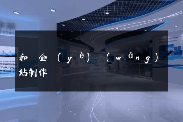 和縣企業(yè)網(wǎng)站制作