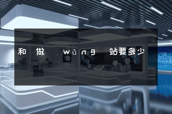 和縣做網(wǎng)站要多少錢