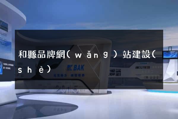 和縣品牌網(wǎng)站建設(shè)