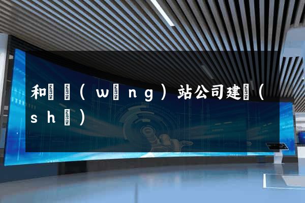 和縣網(wǎng)站公司建設(shè)