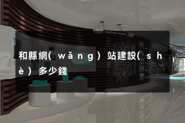 和縣網(wǎng)站建設(shè)多少錢
