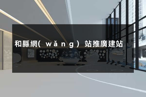和縣網(wǎng)站推廣建站