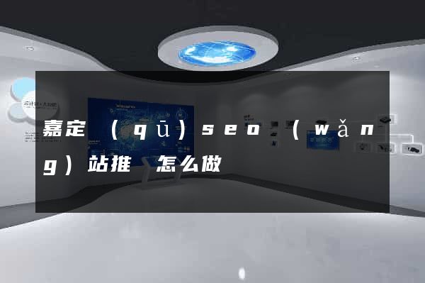 嘉定區(qū)seo網(wǎng)站推廣怎么做